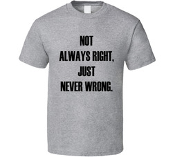 Not Always Right, Just Never Wrong T Shirt