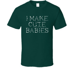 I Make Cute Babies T Shirt