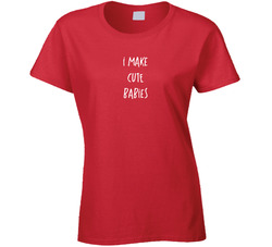 I Make Cute Babies T Shirt