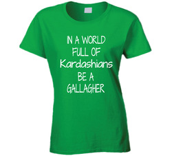 In A World Full Of Kardashians Be A Gallagher T Shirt