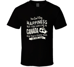 You Can't Buy Happiness But You Can Live In Canada T Shirt You Can't Buy Happiness But You Can Live In Canada T Shirt