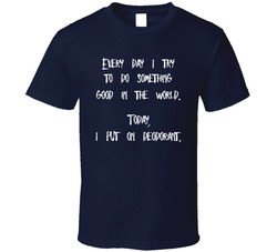 Do Good In The World, Put On Deodorant T Shirt