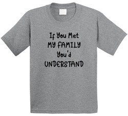 If You Met My Family You'd Understand T Shirt