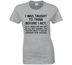 I Was Taught To Think Before I Act T Shirt