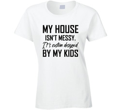 My House Isn't Messy It's Custom Designed By My Kids T Shirt