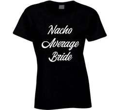 Nacho Average Bride T Shirt