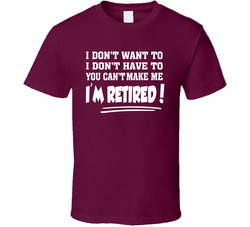 You Can't Make Me I'm Retired T Shirt You Can't Make Me I'm Retired T Shirt
