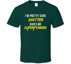 I'm Pretty Sure Shatter Gives Me Superpowers T Shirt