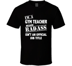 I'm A Gym Teacher (add Any Occupation) Because Badass Isn't An Official Job Title T Shirt