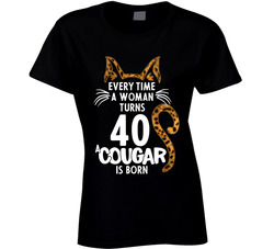 Every Time A Woman Turns 40 Forty  A Cougar Is Born T Shirt