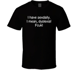 I Have Sexdaily. I Mean, Dyslexia! Fcuk! T Shirt