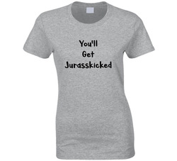 You'll Get Jurasskicked T Shirt You'll Get Jurasskicked T Shirt