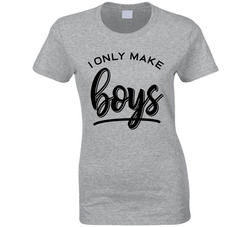 I Only Make Boys T Shirt I Only Make Boys T Shirt