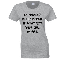 Be Fearless In The Pursuit Of What Sets Your Soul On Fire T Shirt Be Fearless In The Pursuit Of What Sets Your Soul On Fire T Shirt