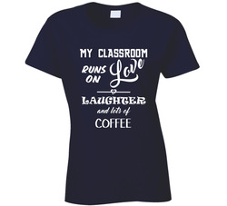 My Classroom Runs On Love Laughter And Lots Of Coffee T Shirt My Classroom Runs On Love Laughter And Lots Of Coffee T Shirt