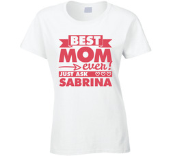 Best Mom Ever, Just Ask Sabrina (customizable) T Shirt Best Mom Ever, Just Ask Sabrina (customizable) T Shirt