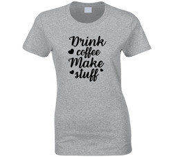 Drink Coffee Make Stuff T Shirt Drink Coffee Make Stuff T Shirt