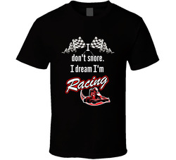 I Don't Snore. I Dream I'm Racing T Shirt I Don't Snore. I Dream I'm Racing T Shirt