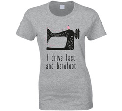 I Drive Fast And Barefoot Sewing Machine T Shirt I Drive Fast And Barefoot Sewing Machine T Shirt