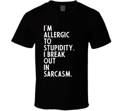 I'm Allergic To Stupidity I Break Out In Sarcasm T Shirt