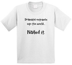 Dramatic Entrance Into The World... Nailed It. T Shirt