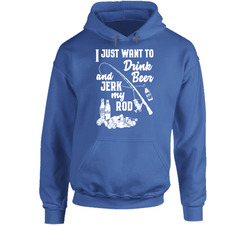 I Just Want To Drink Beer And Jerk My Rod Hoodie
