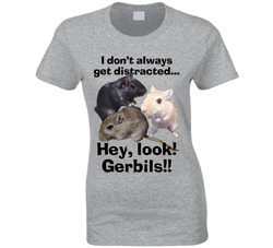 I Don't Always Get Distracted... Hey, Look! Gerbils!! T Shirt