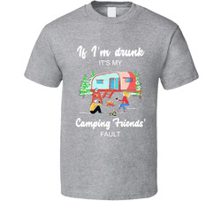 If I'm Drunk It's My Camping Friends' Fault T Shirt