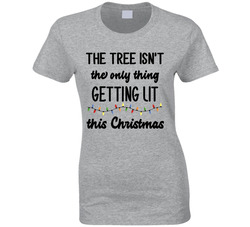 The Tree Isn't The Only Thing Getting Lit This Christmas T Shirt