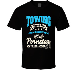 Towing Saved Me From Becoming A Pornstar Now I'm Just A Hooker T Shirt
