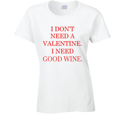 I Don't Need A Valentine. I Need Good Wine. T Shirt