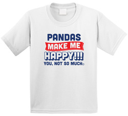Pandas Make Me Happy!!! You, Not So Much. T Shirt