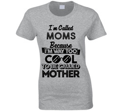 I'm Called Moms Because I Way Too Cool To Be Called Mother T Shirt