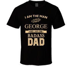I'm The Man Called George And I Am One Badass Dad T Shirt