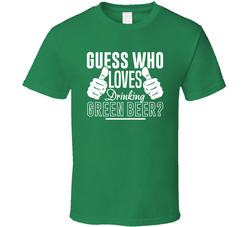 Guess Who Loves Drinking Green Beer? T Shirt