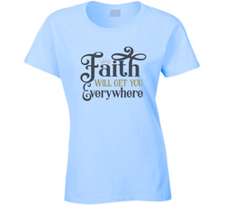 Faith Will Get You Everywhere T Shirt Faith Will Get You Everywhere T Shirt