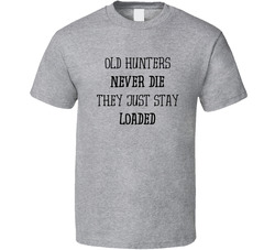 Old Hunters Never Die They Just Stay Loaded T Shirt Old Hunters Never Die They Just Stay Loaded T Shirt