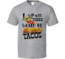 I Was Told There Would Be Tacos T Shirt I Was Told There Would Be Tacos T Shirt