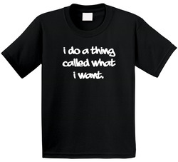 I Do A Thing Called What I Want T Shirt I Do A Thing Called What I Want T Shirt