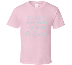 In A World Where You Can Be Anything Be Kind T Shirt In A World Where You Can Be Anything Be Kind T Shirt