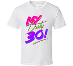 My Dirty 30! T Shirt My Dirty 30! T Shirt