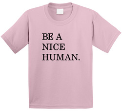 Be A Nice Human. T Shirt Be A Nice Human. T Shirt