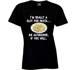 I'm A Pasta Slut... An Alfredhoe, If You Like T Shirt I'm A Pasta Slut... An Alfredhoe, If You Like T Shirt