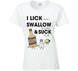 I Lick Swallow And Suck - Tequila!! T Shirt I Lick Swallow And Suck - Tequila!! T Shirt