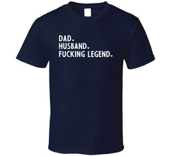Dad. Husband. Fucking Legend. T Shirt
