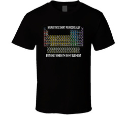 I Wear This Periodically But Only When I'm In My Element Periodic Table T Shirt