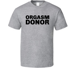 Orgasm Donor T Shirt Orgasm Donor T Shirt