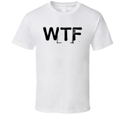 Wtf What The Fuck T Shirt Wtf What The Fuck T Shirt