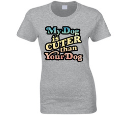 My Dog Is Cuter! T Shirt My Dog Is Cuter! T Shirt