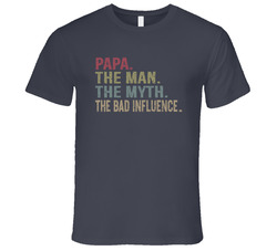 Papa The Man The Myth The Bad Influence T Shirt Papa The Man The Myth The Bad Influence T Shirt